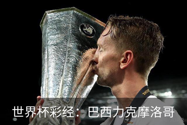 世界杯彩经：巴西力克摩洛哥